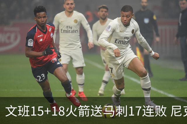 文班15+18火箭送马刺17连败 尼克斯力克猛龙